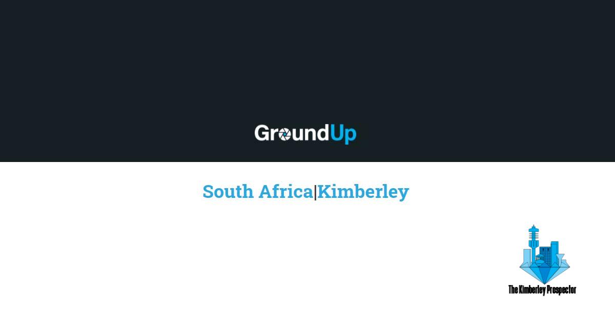 GroundUp gaan krisisse in Kimberley ondersoek GroundUp gaan krisisse in Kimberley ondersoek